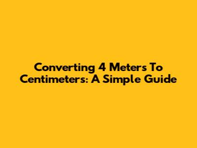 Converting 4 Meters To Centimeters: A Simple Guide