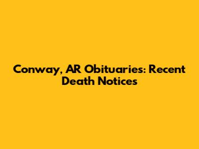 Conway, AR Obituaries: Recent Death Notices