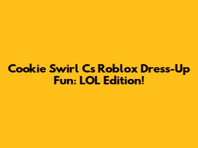 Cookie Swirl C's Roblox Dress-Up Fun: LOL Edition!