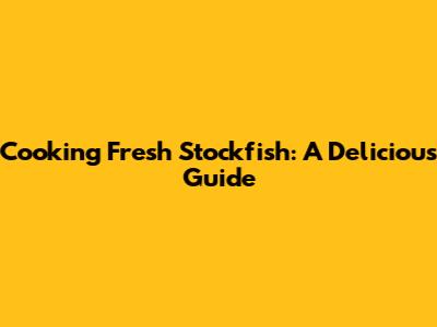 Cooking Fresh Stockfish: A Delicious Guide