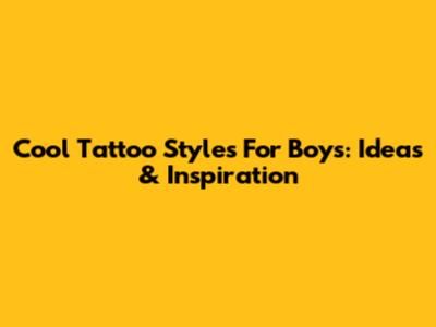 Cool Tattoo Styles For Boys: Ideas & Inspiration