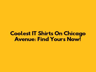 Coolest IT Shirts On Chicago Avenue: Find Yours Now!