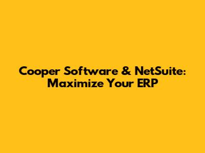 Cooper Software & NetSuite: Maximize Your ERP