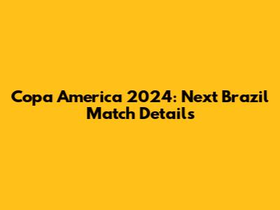 Copa America 2024: Next Brazil Match Details