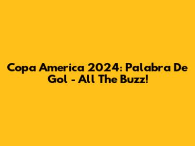 Copa America 2024: Palabra De Gol - All The Buzz!
