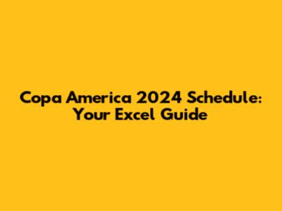 Copa America 2024 Schedule: Your Excel Guide