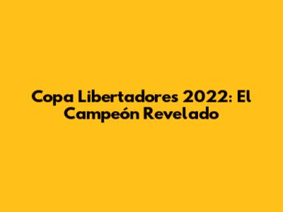 Copa Libertadores 2022: El Campeón Revelado