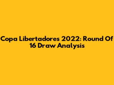 Copa Libertadores 2022: Round Of 16 Draw Analysis