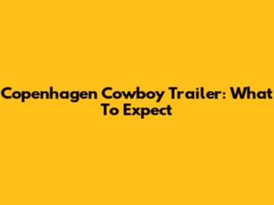 Copenhagen Cowboy Trailer: What To Expect