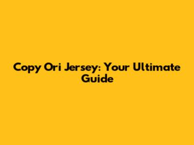 Copy Ori Jersey: Your Ultimate Guide
