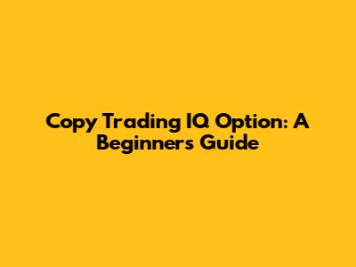Copy Trading IQ Option: A Beginner's Guide