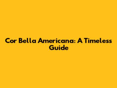 Cor Bella Americana: A Timeless Guide