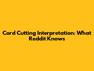 Cord Cutting Interpretation: What Reddit Knows