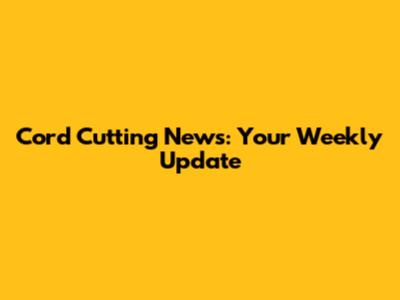 Cord Cutting News: Your Weekly Update