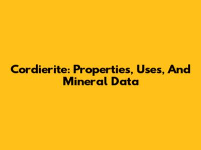 Cordierite: Properties, Uses, And Mineral Data