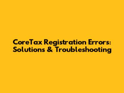 CoreTax Registration Errors: Solutions & Troubleshooting
