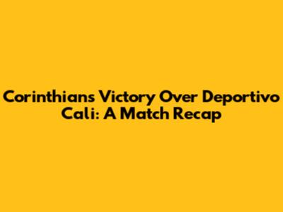 Corinthians' Victory Over Deportivo Cali: A Match Recap