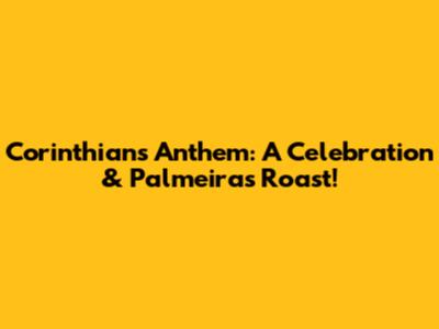 Corinthians Anthem: A Celebration & Palmeiras Roast!