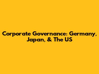 Corporate Governance: Germany, Japan, & The US