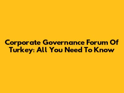 Corporate Governance Forum Of Turkey: All You Need To Know