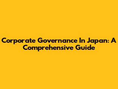 Corporate Governance In Japan: A Comprehensive Guide