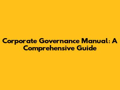 Corporate Governance Manual: A Comprehensive Guide