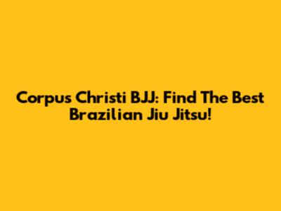 Corpus Christi BJJ: Find The Best Brazilian Jiu Jitsu!