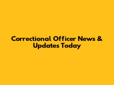 Correctional Officer News & Updates Today