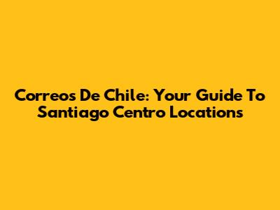 Correos De Chile: Your Guide To Santiago Centro Locations