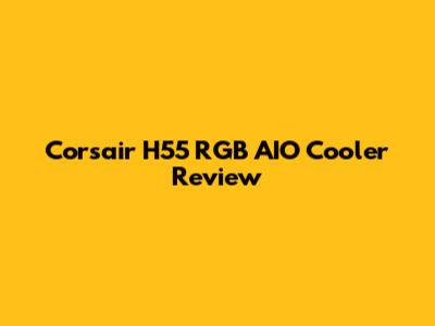 Corsair H55 RGB AIO Cooler Review