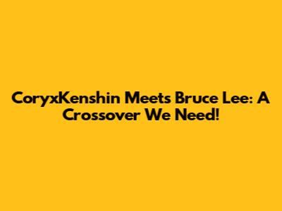 CoryxKenshin Meets Bruce Lee: A Crossover We Need!