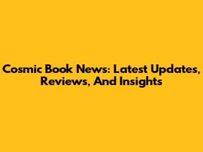 Cosmic Book News: Latest Updates, Reviews, And Insights