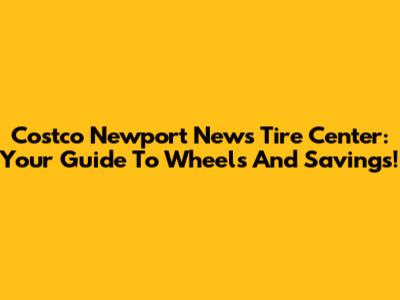 Costco Newport News Tire Center: Your Guide To Wheels And Savings!
