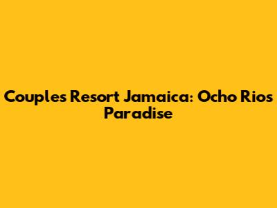 Couples Resort Jamaica: Ocho Rios Paradise