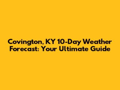 Covington, KY 10-Day Weather Forecast: Your Ultimate Guide