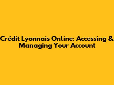 Crédit Lyonnais Online: Accessing & Managing Your Account