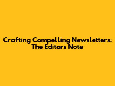 Crafting Compelling Newsletters: The Editor's Note
