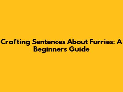 Crafting Sentences About Furries: A Beginner's Guide