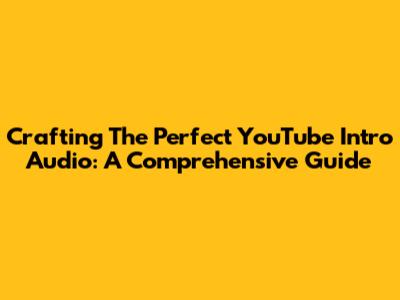 Crafting The Perfect YouTube Intro Audio: A Comprehensive Guide