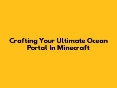 Crafting Your Ultimate Ocean Portal In Minecraft