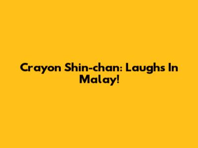 Crayon Shin-chan: Laughs In Malay!