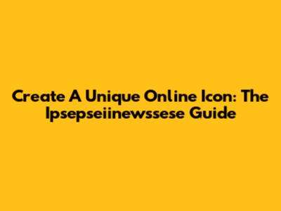 Create A Unique Online Icon: The Ipsepseiinewssese Guide
