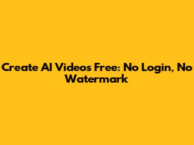 Create AI Videos Free: No Login, No Watermark