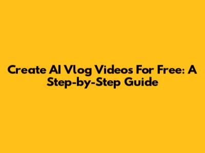 Create AI Vlog Videos For Free: A Step-by-Step Guide