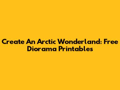 Create An Arctic Wonderland: Free Diorama Printables