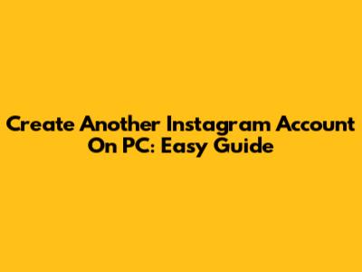 Create Another Instagram Account On PC: Easy Guide