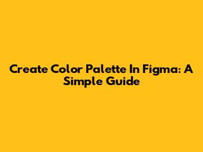 Create Color Palette In Figma: A Simple Guide