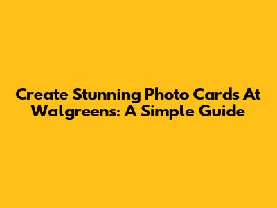 Create Stunning Photo Cards At Walgreens: A Simple Guide