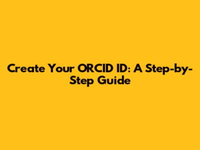 Create Your ORCID ID: A Step-by-Step Guide