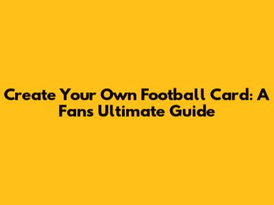 Create Your Own Football Card: A Fan's Ultimate Guide